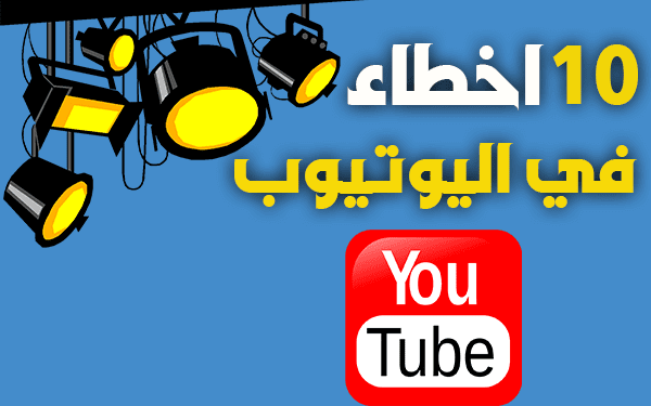10 أخطاء يقوم بها 70% من اليوتوبرز️ إجتنبها ستكبر قناتك بسرعة