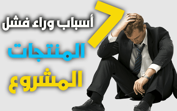 7 أسباب وراء فشل المشاريع والمنتجات - أسرار المشاريع الناجحة