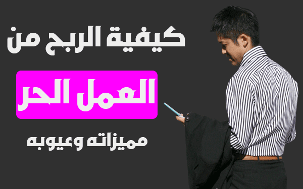 كيفية الربح من العمل الحر  ماهو العمل الحر ومميزاته وعيوبه